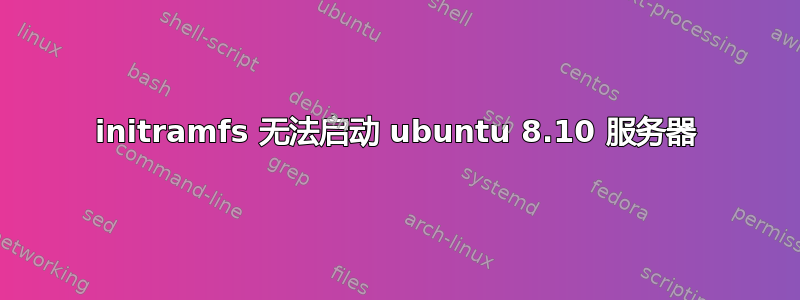 initramfs 无法启动 ubuntu 8.10 服务器