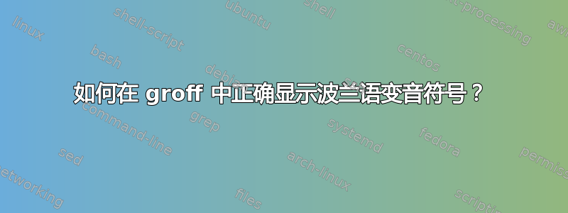 如何在 groff 中正确显示波兰语变音符号？