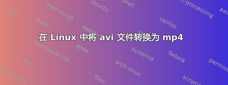 在 Linux 中将 avi 文件转换为 mp4 