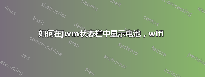 如何在jwm状态栏中显示电池，wifi