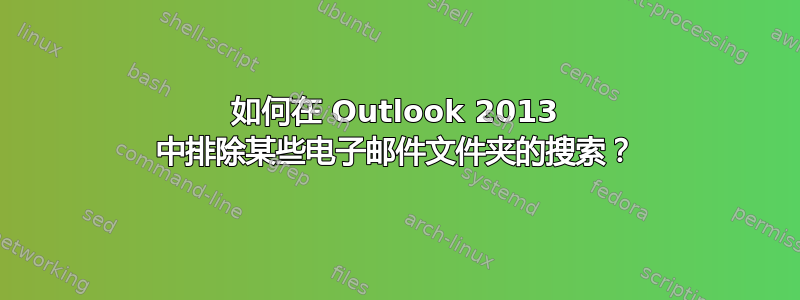 如何在 Outlook 2013 中排除某些电子邮件文件夹的搜索？