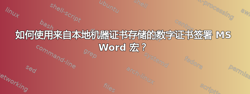 如何使用来自本地机器证书存储的数字证书签署 MS Word 宏？