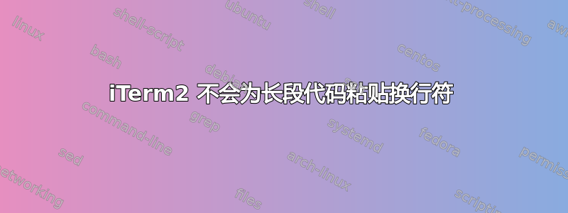 iTerm2 不会为长段代码粘贴换行符