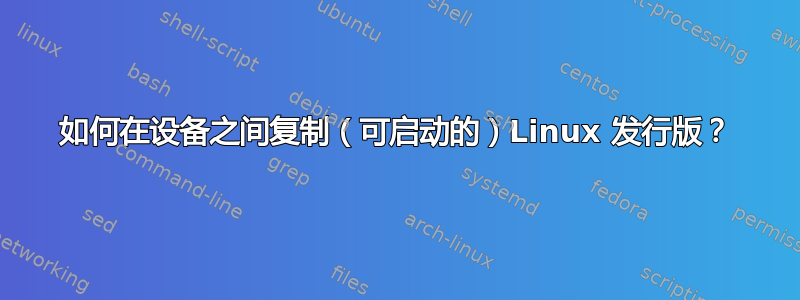 如何在设备之间复制（可启动的）Linux 发行版？