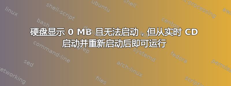 硬盘显示 0 MB 且无法启动，但从实时 CD 启动并重新启动后即可运行