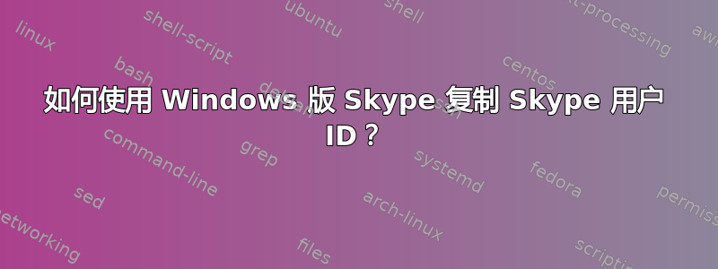 如何使用 Windows 版 Skype 复制 Skype 用户 ID？