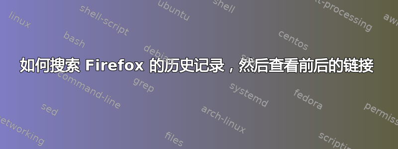 如何搜索 Firefox 的历史记录，然后查看前后的链接