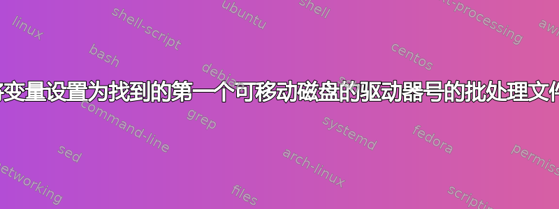 将变量设置为找到的第一个可移动磁盘的驱动器号的批处理文件