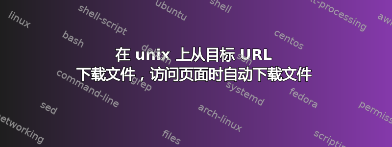 在 unix 上从目标 URL 下载文件，访问页面时自动下载文件