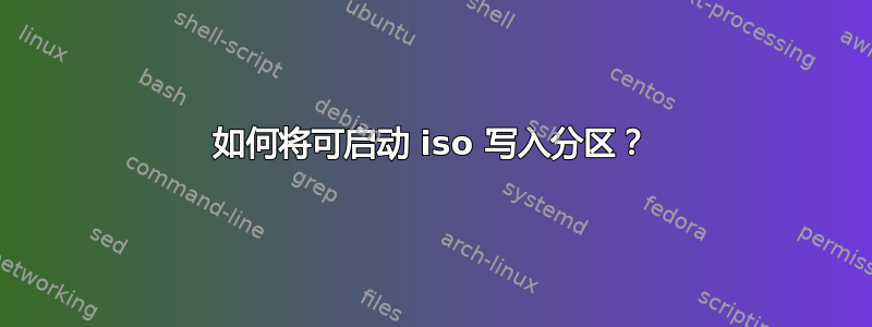 如何将可启动 iso 写入分区？