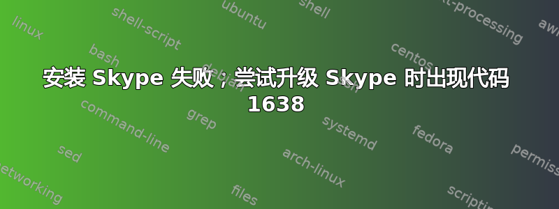 安装 Skype 失败；尝试升级 Skype 时出现代码 1638