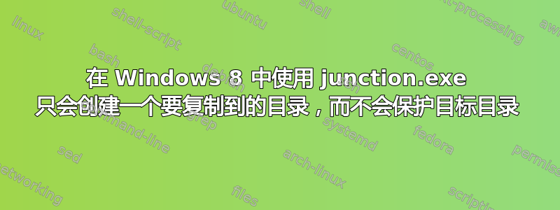 在 Windows 8 中使用 junction.exe 只会创建一个要复制到的目录，而不会保护目标目录