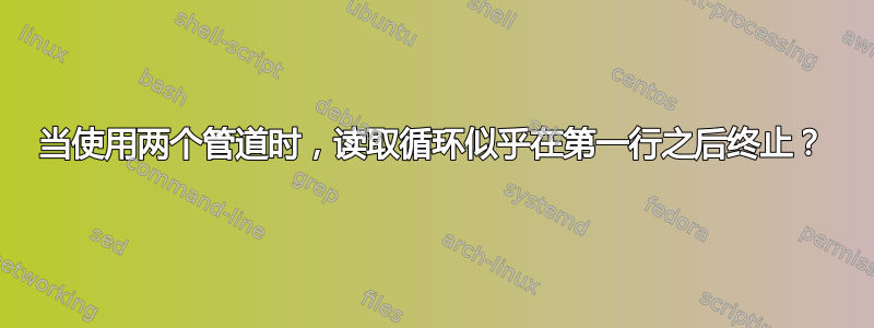 当使用两个管道时，读取循环似乎在第一行之后终止？