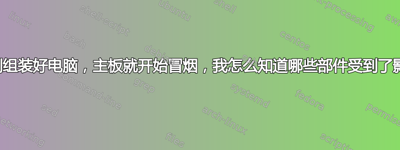 我刚刚组装好电脑，主板就开始冒烟，我怎么知道哪些部件受到了影响？