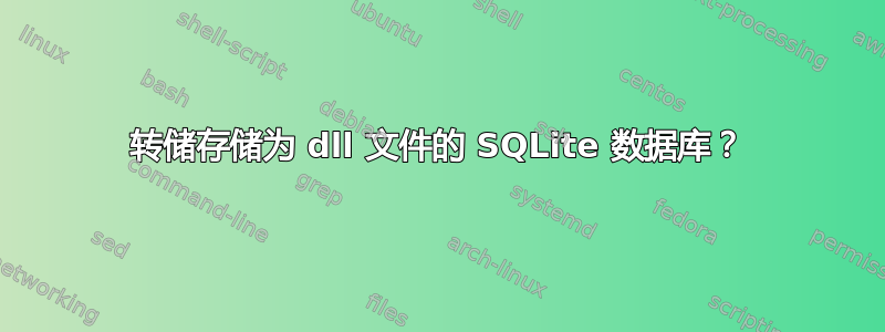 转储存储为 dll 文件的 SQLite 数据库？