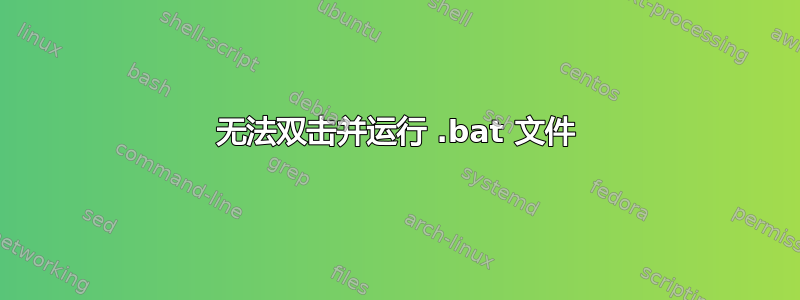 无法双击并运行 .bat 文件