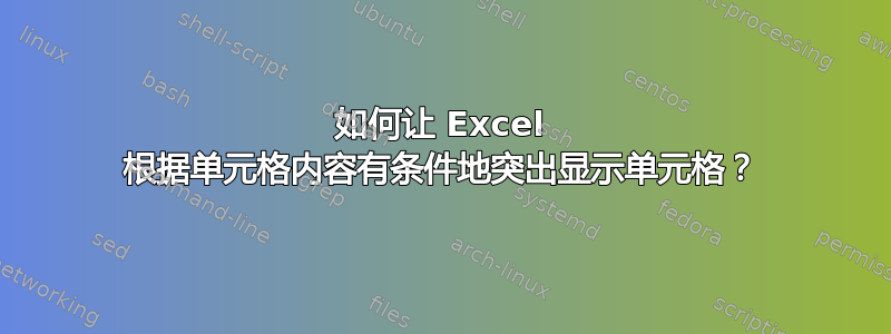 如何让 Excel 根据单元格内容有条件地突出显示单元格？