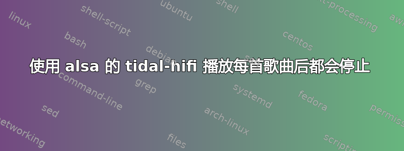 使用 alsa 的 tidal-hifi 播放每首歌曲后都会停止