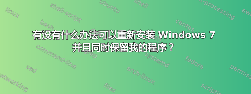 有没有什么办法可以重新安装 Windows 7 并且同时保留我的程序？