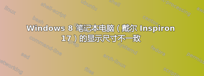 Windows 8 笔记本电脑（戴尔 Inspiron 17）的显示尺寸不一致