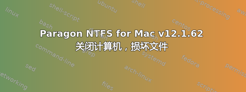 Paragon NTFS for Mac v12.1.62 关闭计算机，损坏文件