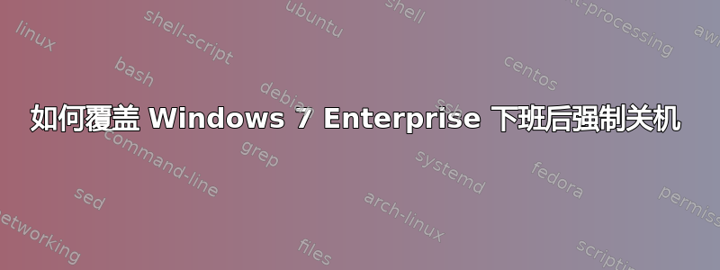 如何覆盖 Windows 7 Enterprise 下班后强制关机