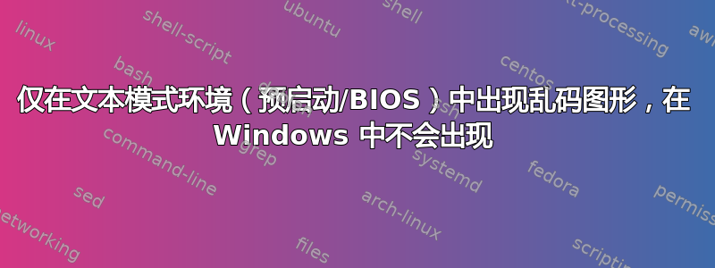 仅在文本模式环境（预启动/BIOS）中出现乱码图形，在 Windows 中不会出现