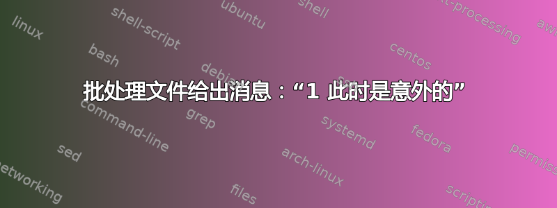 批处理文件给出消息：“1 此时是意外的”