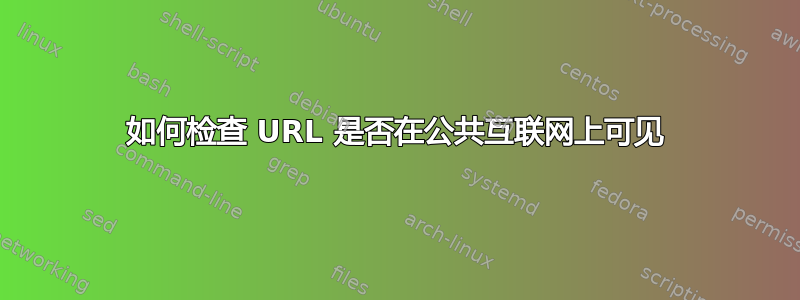 如何检查 URL 是否在公共互联网上可见