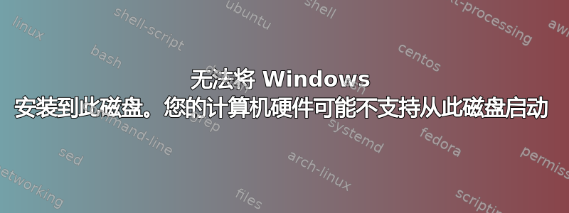 无法将 Windows 安装到此磁盘。您的计算机硬件可能不支持从此磁盘启动