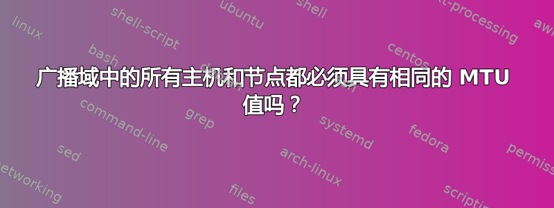 广播域中的所有主机和节点都必须具有相同的 MTU 值吗？