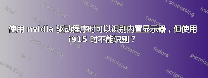 使用 nvidia 驱动程序时可以识别内置显示器，但使用 i915 时不能识别？