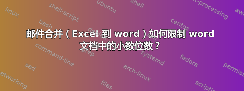 邮件合并（Excel 到 word）如何限制 word 文档中的小数位数？