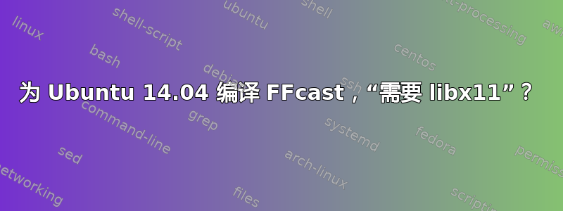 为 Ubuntu 14.04 编译 FFcast，“需要 libx11”？