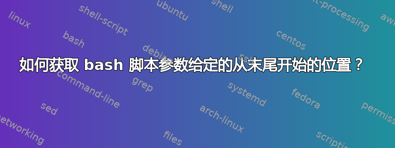 如何获取 bash 脚本参数给定的从末尾开始的位置？ 