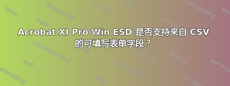 Acrobat XI Pro Win ESD 是否支持来自 CSV 的可填写表单字段？