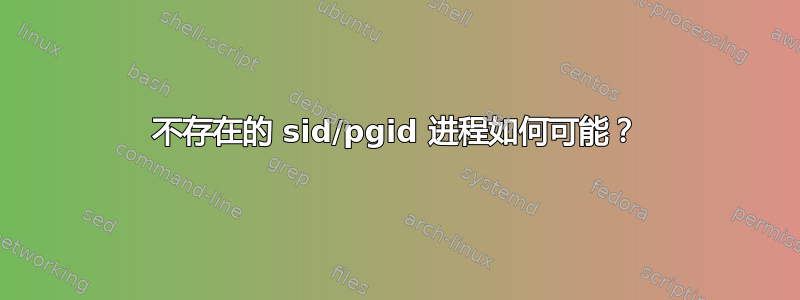 不存在的 sid/pgid 进程如何可能？