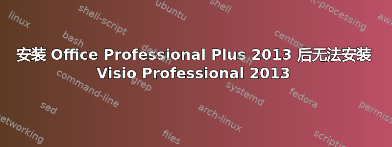 安装 Office Professional Plus 2013 后无法安装 Visio Professional 2013