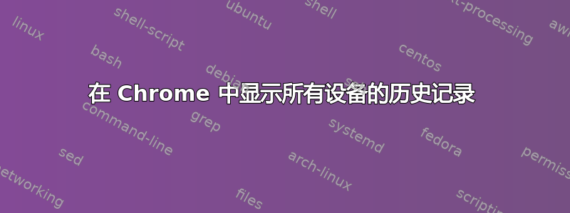 在 Chrome 中显示所有设备的历史记录