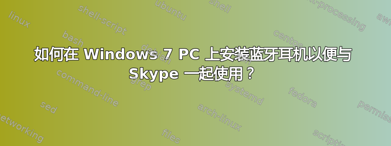 如何在 Windows 7 PC 上安装蓝牙耳机以便与 Skype 一起使用？