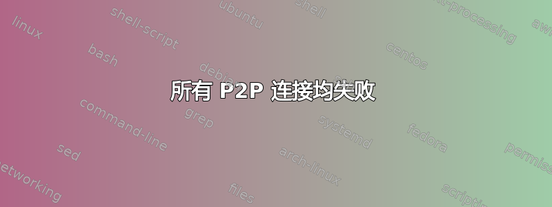 所有 P2P 连接均失败