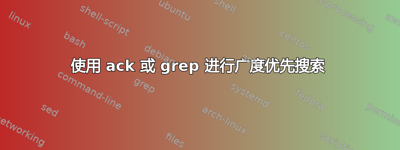 使用 ack 或 grep 进行广度优先搜索