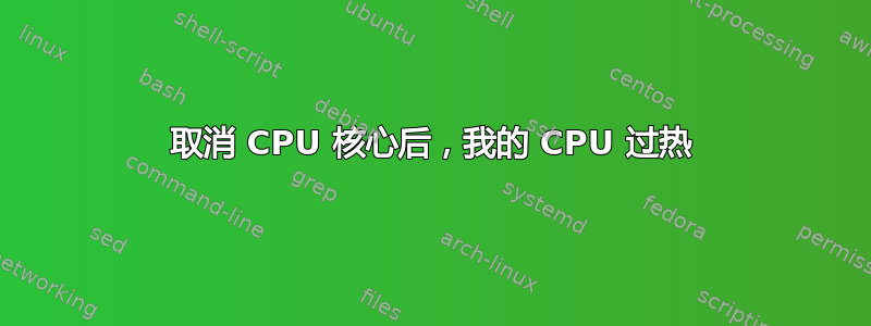 取消 CPU 核心后，我的 CPU 过热