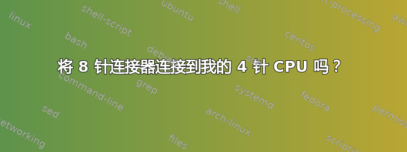 将 8 针连接器连接到我的 4 针 CPU 吗？