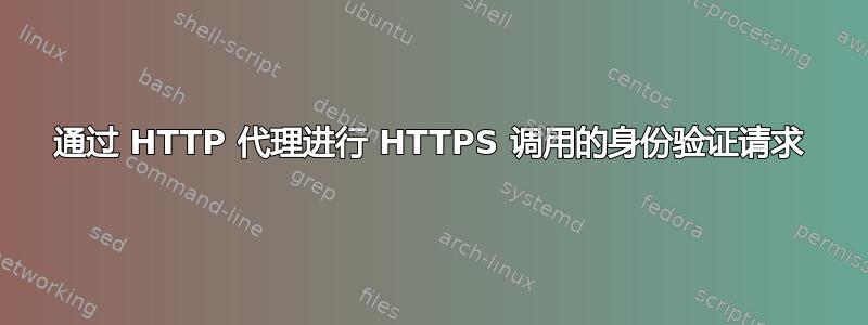 通过 HTTP 代理进行 HTTPS 调用的身份验证请求