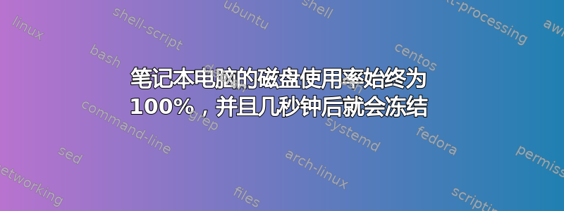 笔记本电脑的磁盘使用率始终为 100%，并且几秒钟后就会冻结