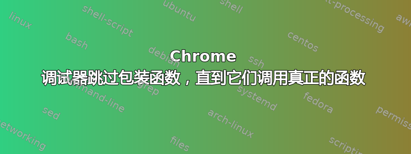 Chrome 调试器跳过包装函数，直到它们调用真正的函数