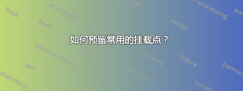 如何预留常用的挂载点？