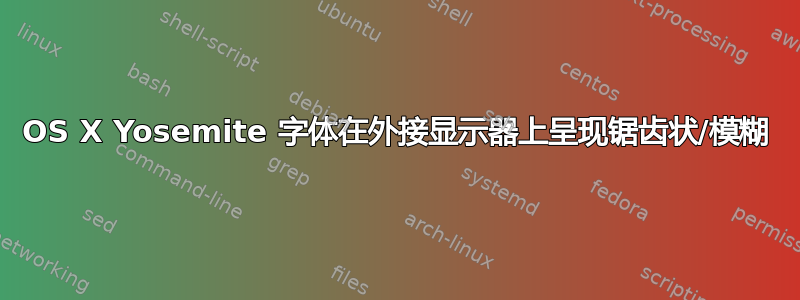 OS X Yosemite 字体在外接显示器上呈现锯齿状/模糊