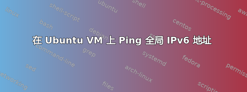 在 Ubuntu VM 上 Ping 全局 IPv6 地址